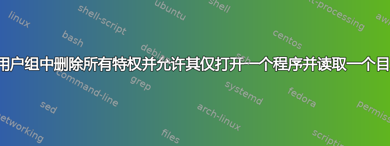 从用户组中删除所有特权并允许其仅打开一个程序并读取一个目录