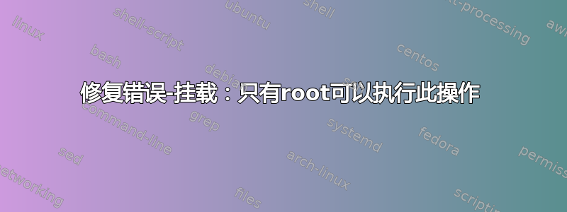 修复错误-挂载：只有root可以执行此操作