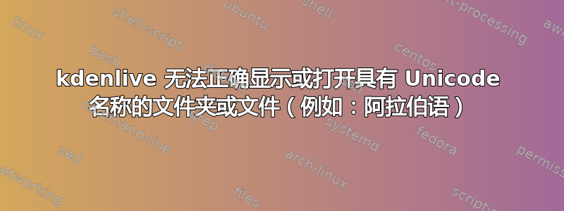 kdenlive 无法正确显示或打开具有 Unicode 名称的文件夹或文件（例如：阿拉伯语）