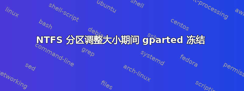 NTFS 分区调整大小期间 gparted 冻结