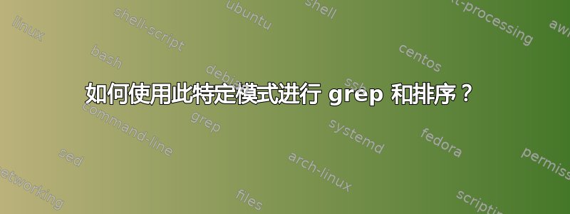 如何使用此特定模式进行 grep 和排序？