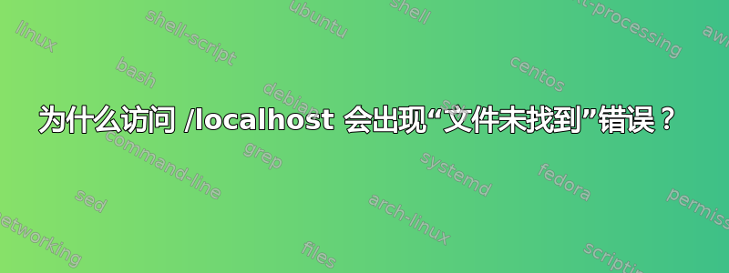 为什么访问 /localhost 会出现“文件未找到”错误？