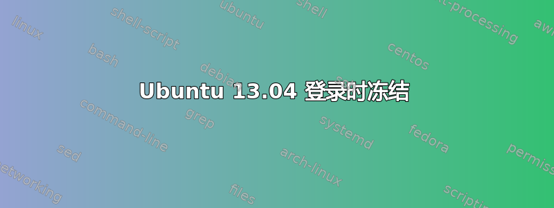 Ubuntu 13.04 登录时冻结