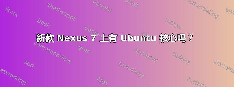 新款 Nexus 7 上有 Ubuntu 核心吗？