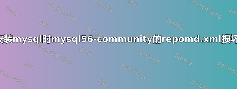 安装mysql时mysql56-community的repomd.xml损坏