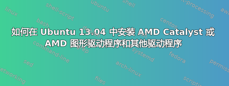 如何在 Ubuntu 13.04 中安装 AMD Catalyst 或 AMD 图形驱动程序和其他驱动程序