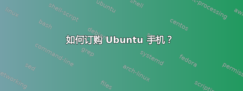 如何订购 Ubuntu 手机？