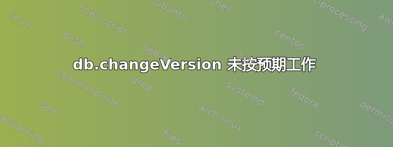 db.changeVersion 未按预期工作