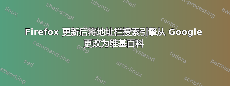 Firefox 更新后将地址栏搜索引擎从 Google 更改为维基百科