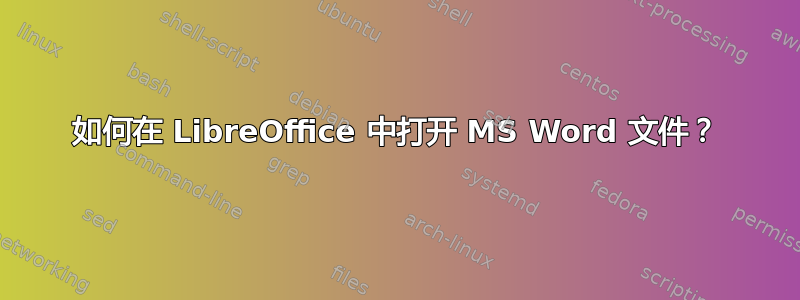 如何在 LibreOffice 中打开 MS Word 文件？