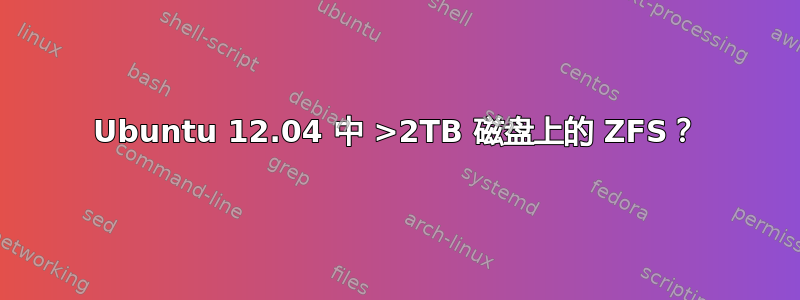 Ubuntu 12.04 中 >2TB 磁盘上的 ZFS？