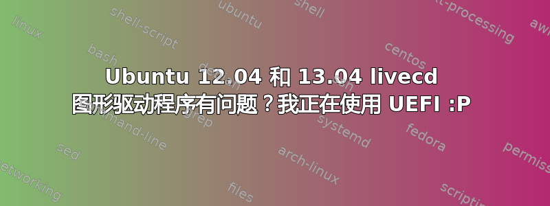 Ubuntu 12.04 和 13.04 livecd 图形驱动程序有问题？我正在使用 UEFI :P