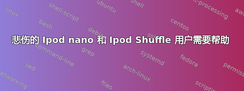 悲伤的 Ipod nano 和 Ipod Shuffle 用户需要帮助