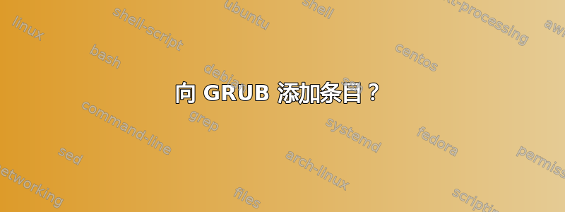 向 GRUB 添加条目？