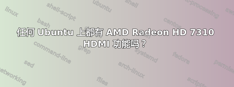 任何 Ubuntu 上都有 AMD Radeon HD 7310 HDMI 功能吗？