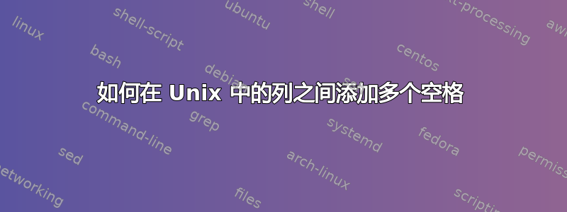 如何在 Unix 中的列之间添加多个空格