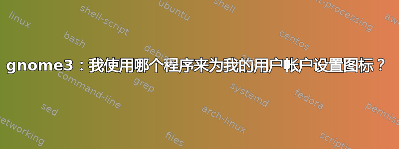 gnome3：我使用哪个程序来为我的用户帐户设置图标？