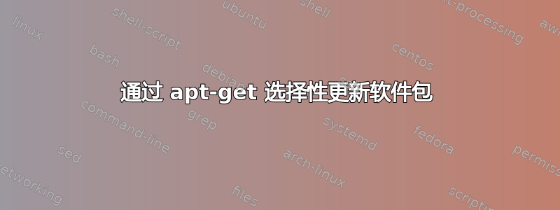 通过 apt-get 选择性更新软件包