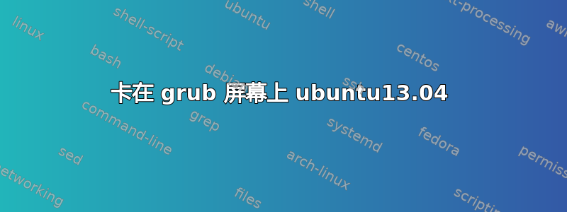 卡在 grub 屏幕上 ubuntu13.04