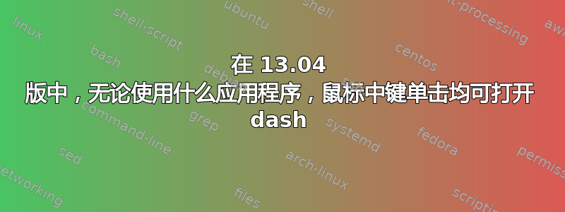 在 13.04 版中，无论使用什么应用程序，鼠标中键单击均可打开 dash