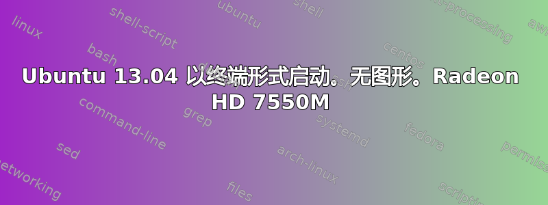 Ubuntu 13.04 以终端形式启动。无图形。Radeon HD 7550M