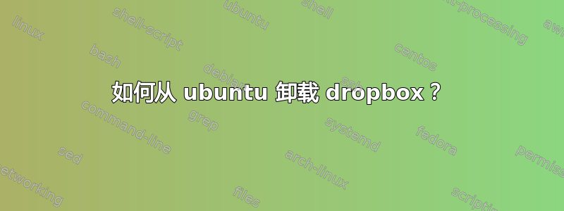 如何从 ubuntu 卸载 dropbox？