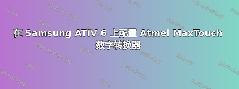 在 Samsung ATIV 6 上配置 Atmel MaxTouch 数字转换器