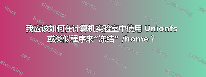 我应该如何在计算机实验室中使用 Unionfs 或类似程序来“冻结” /home？