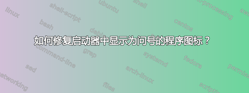 如何修复启动器中显示为问号的程序图标？