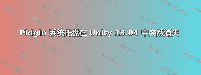 Pidgin 系统托盘在 Unity 13.04 中突然消失