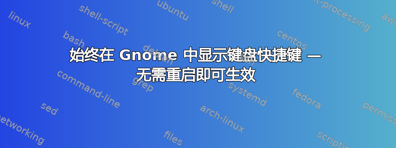 始终在 Gnome 中显示键盘快捷键 — 无需重启即可生效