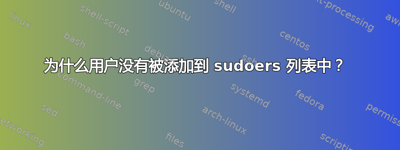 为什么用户没有被添加到 sudoers 列表中？ 