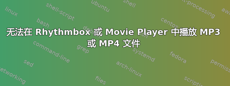 无法在 Rhythmbox 或 Movie Player 中播放 MP3 或 MP4 文件