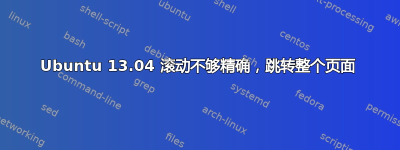 Ubuntu 13.04 滚动不够精确，跳转整个页面