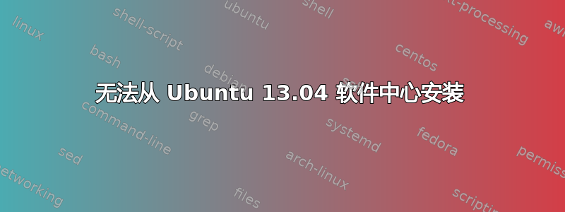 无法从 Ubuntu 13.04 软件中心安装