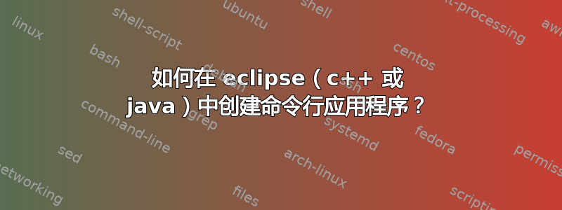 如何在 eclipse（c++ 或 java）中创建命令行应用程序？