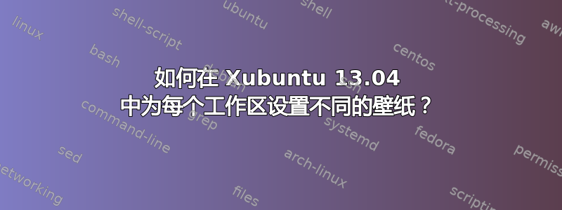 如何在 Xubuntu 13.04 中为每个工作区设置不同的壁纸？