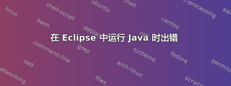 在 Eclipse 中运行 Java 时出错