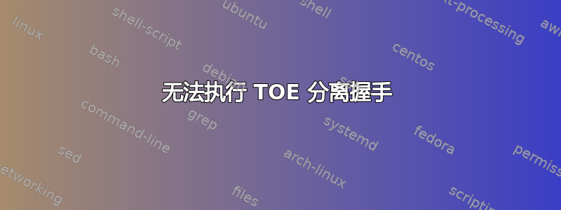 无法执行 TOE 分离握手