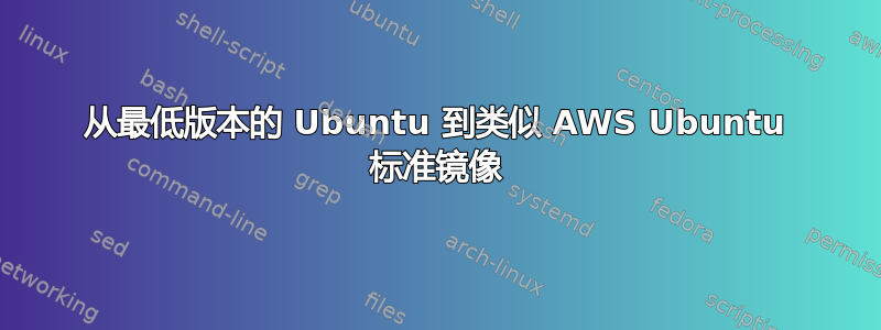 从最低版本的 Ubuntu 到类似 AWS Ubuntu 标准镜像