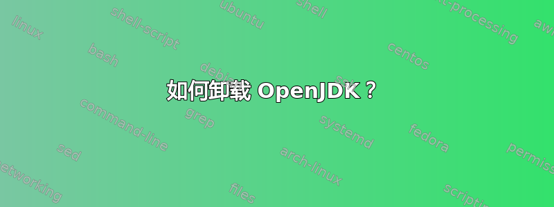 如何卸载 OpenJDK？