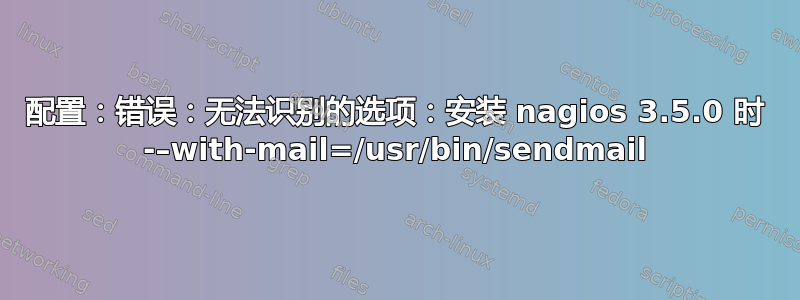 配置：错误：无法识别的选项：安装 nagios 3.5.0 时 -–with-mail=/usr/bin/sendmail