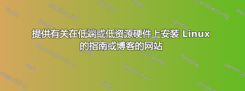 提供有关在低端或低资源硬件上安装 Linux 的指南或博客的网站