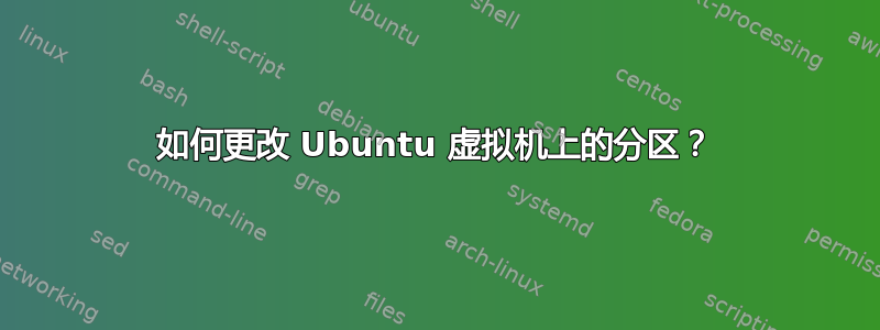 如何更改 Ubuntu 虚拟机上的分区？