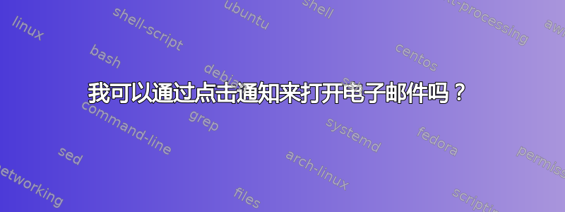 我可以通过点击通知来打开电子邮件吗？