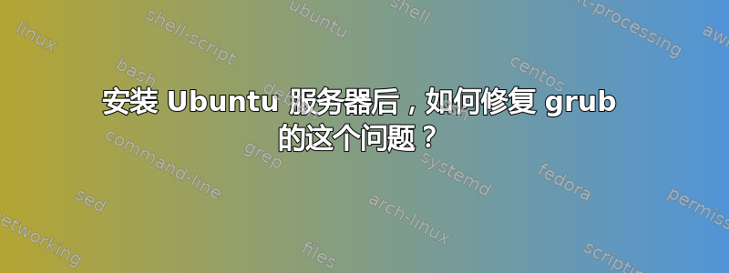 安装 Ubuntu 服务器后，如何修复 grub 的这个问题？