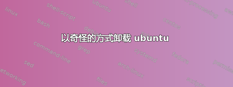 以奇怪的方式卸载 ubuntu