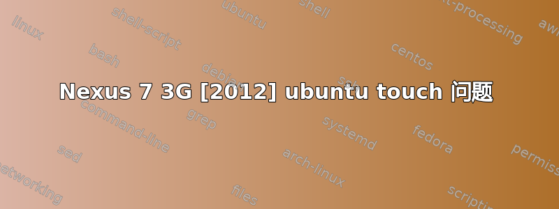 Nexus 7 3G [2012] ubuntu touch 问题