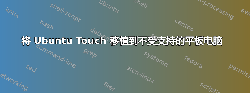 将 Ubuntu Touch 移植到不受支持的平板电脑 