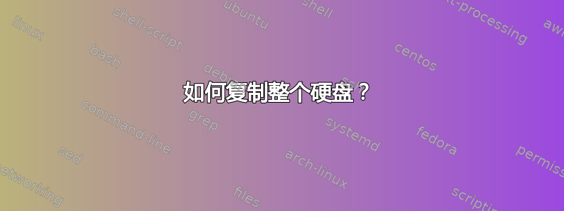 如何复制整个硬盘？